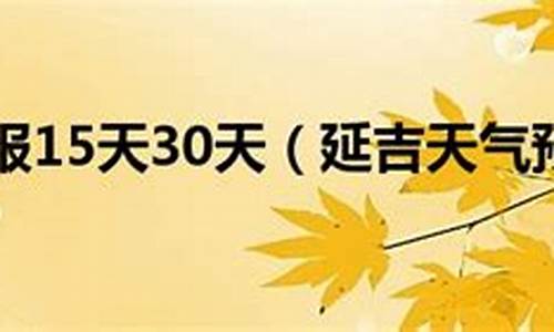 延吉未来30天天气预报_延吉未来30天天气预报查询